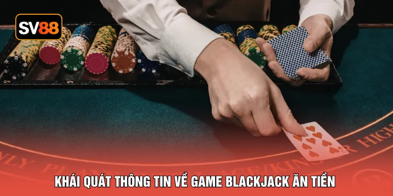 Khái quát thông tin về game blackjack ăn tiền