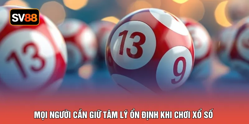 Mọi người cần giữ tâm lý ổn định khi chơi xổ số