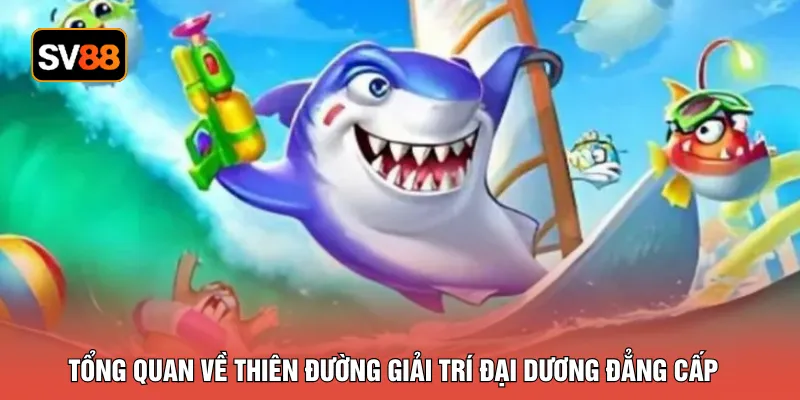Tổng quan về thiên đường giải trí đại dương đẳng cấp