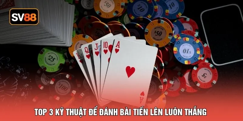 Top 3 kỹ thuật để đánh bài tiến lên luôn thắng